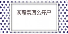 买股票怎么开户(现在买股票怎么开户)