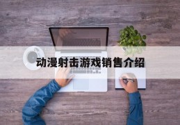 动漫射击游戏销售介绍(一款动漫射击游戏叫什么)
