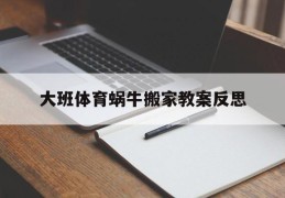 大班体育蜗牛搬家教案反思(大班体育蜗牛搬家教案反思与评价)