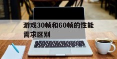 游戏30帧和60帧的性能需求区别(游戏30帧和60帧的性能需求区别在哪)