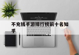 不充钱手游排行榜前十名知乎(不充钱手游排行榜2021前十名)