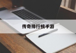 传奇排行榜手游(传奇排行榜手游排名)