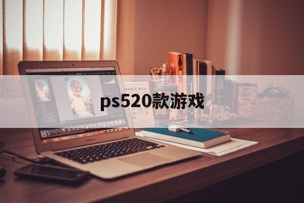 ps520款游戏(ps520款游戏免费什么时候结束)