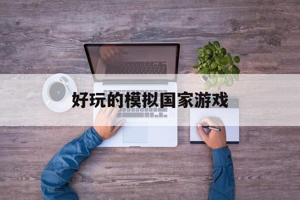 好玩的模拟国家游戏(模拟国家游戏手机中文破解版)