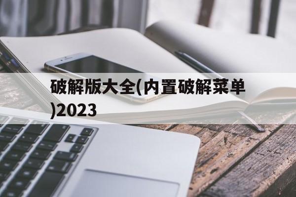 破解版大全(内置破解菜单)2023(破解版大全内置破解菜单植物大战僵尸)