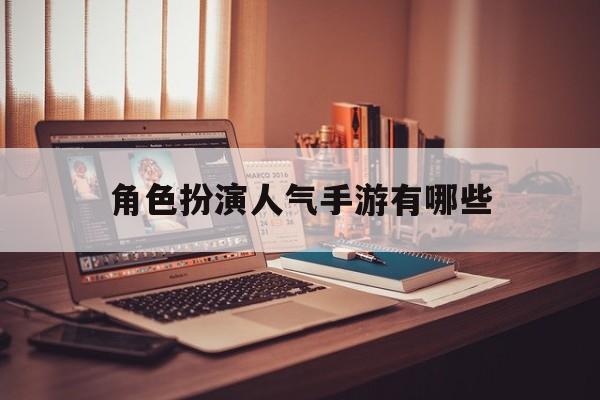 角色扮演人气手游有哪些(角色扮演手游排行榜十大角色手游排行榜)