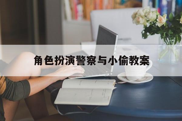 角色扮演警察与小偷教案(角色扮演警察与小偷教案中班)