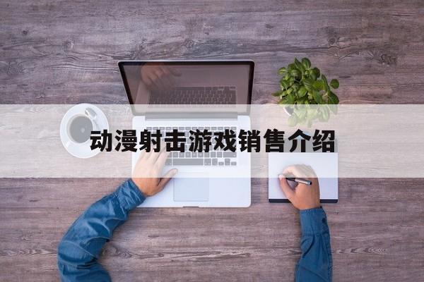 动漫射击游戏销售介绍(一款动漫射击游戏叫什么)